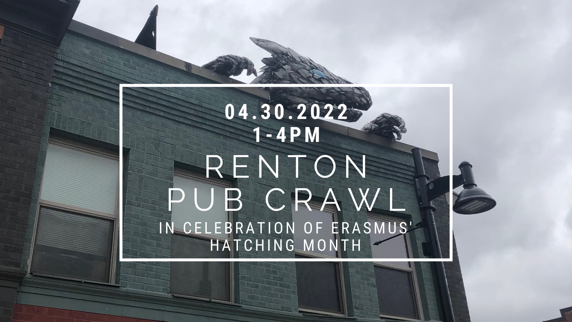 In the background of text a dragon peeks over the side of a building. The text reads 4/30/2022 1-4PM Renton Pub Crawl in Celebration of Erasmus' Hatching Month